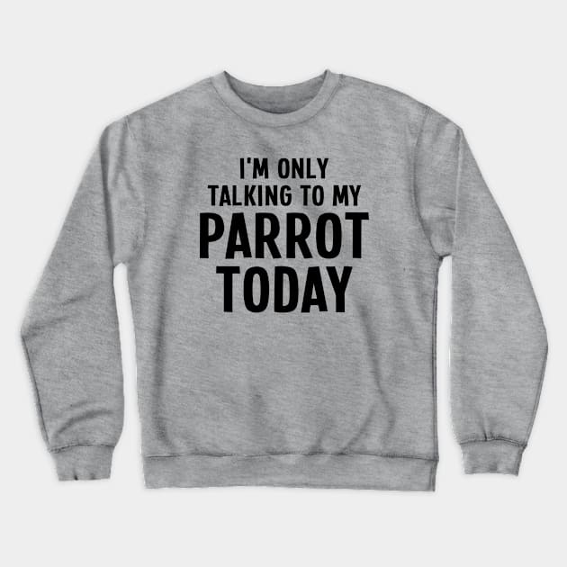 I'm Only Talking To My Parrot Today - Parrot Lover Crewneck Sweatshirt by EasyTeezy